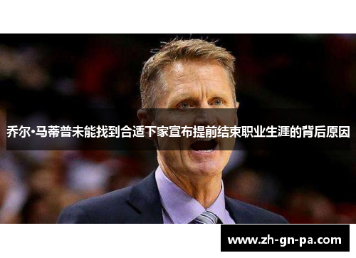 乔尔·马蒂普未能找到合适下家宣布提前结束职业生涯的背后原因